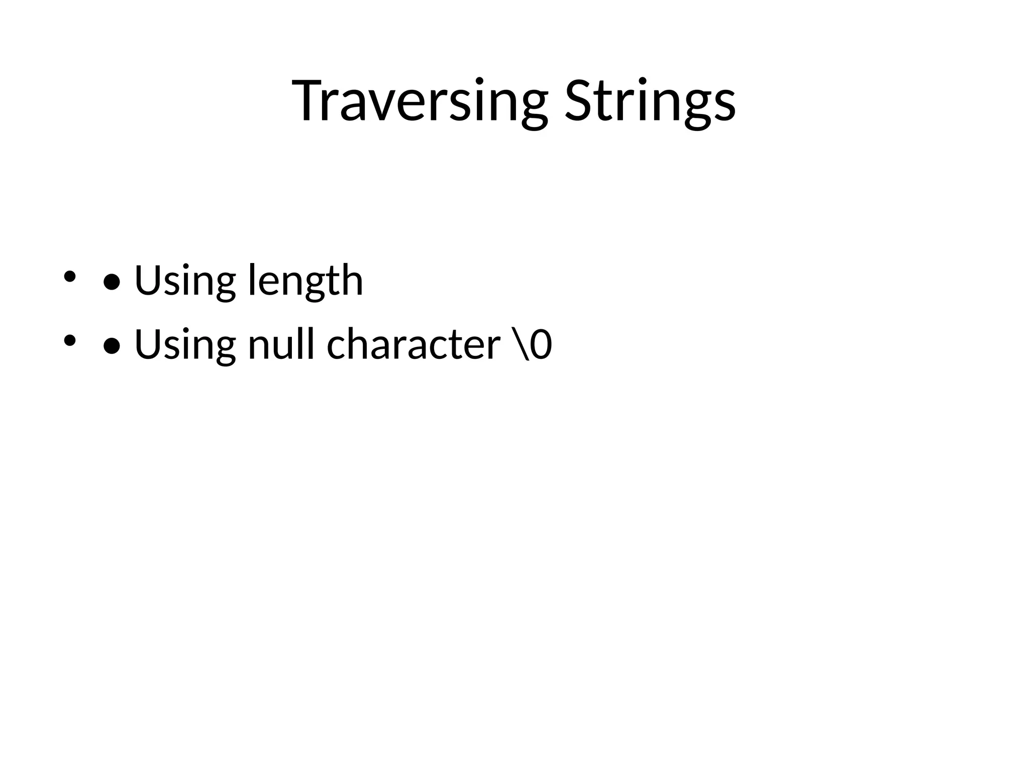 Traversing Strings
&bull; &bull; Using length
&bull; &bull; Using null character 0
 