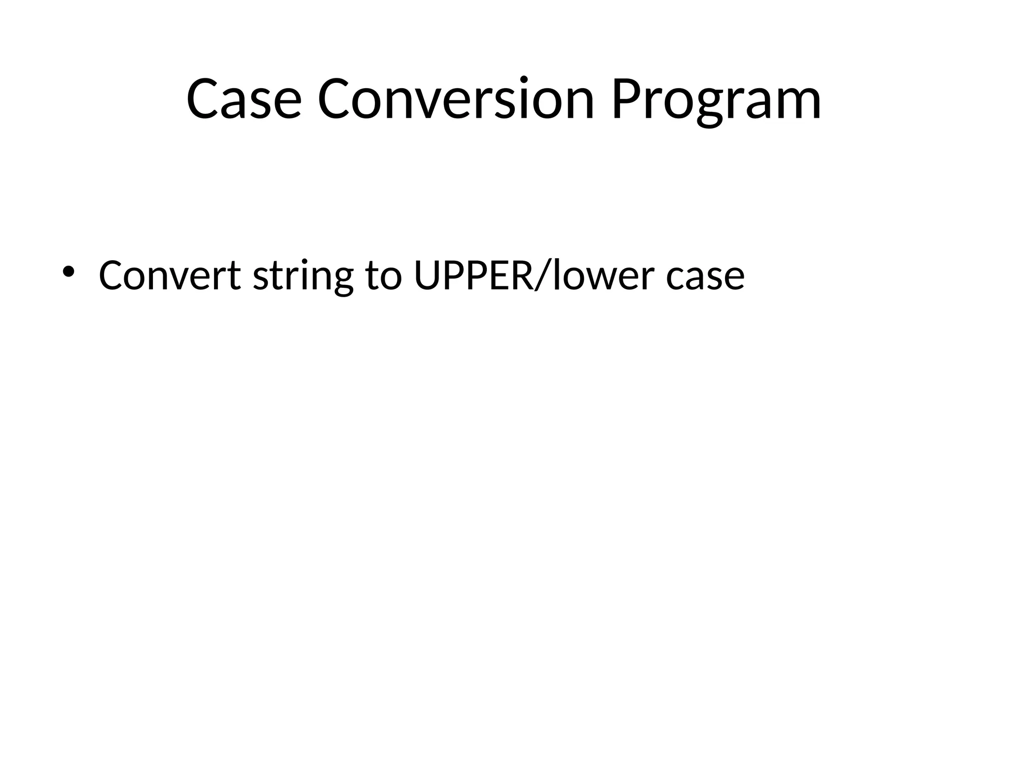 Case Conversion Program
&bull; Convert string to UPPER/lower case
 