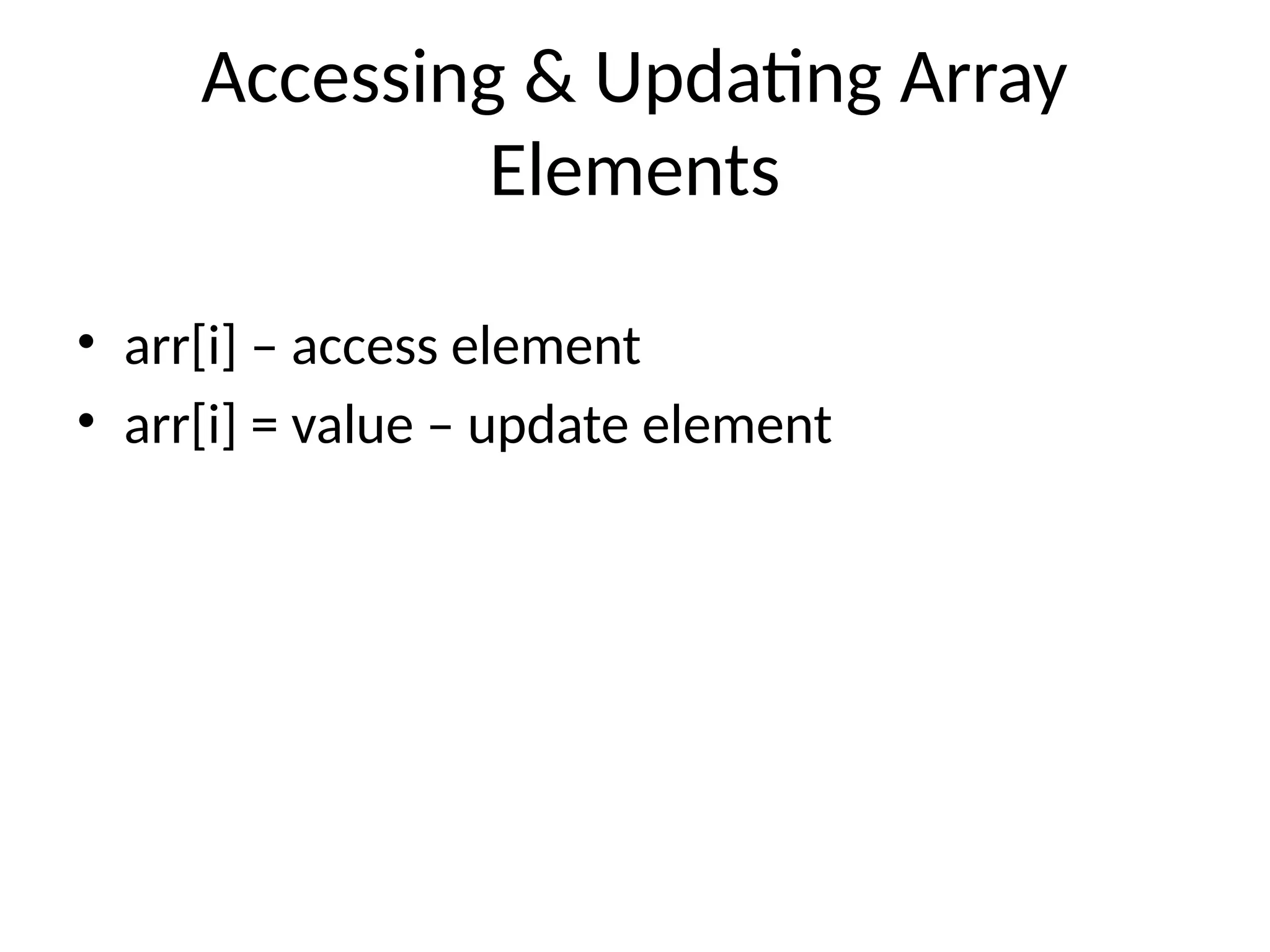 Accessing & Updating Array
Elements
&bull; arr[i] &ndash; access element
&bull; arr[i] = value &ndash; update element
 
