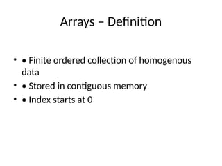 Arrays – Definition
• • Finite ordered collection of homogenous
data
• • Stored in contiguous memory
• • Index starts at 0
 
