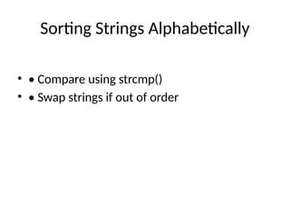 Sorting Strings Alphabetically
• • Compare using strcmp()
• • Swap strings if out of order
 