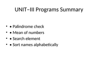 UNIT–III Programs Summary
• • Palindrome check
• • Mean of numbers
• • Search element
• • Sort names alphabetically
 
