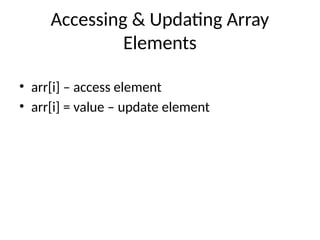 Accessing & Updating Array
Elements
• arr[i] – access element
• arr[i] = value – update element
 
