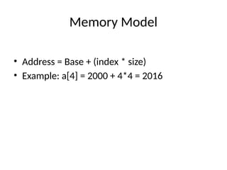 Memory Model
• Address = Base + (index * size)
• Example: a[4] = 2000 + 4*4 = 2016
 