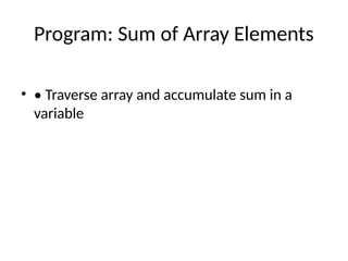 Program: Sum of Array Elements
• • Traverse array and accumulate sum in a
variable
 