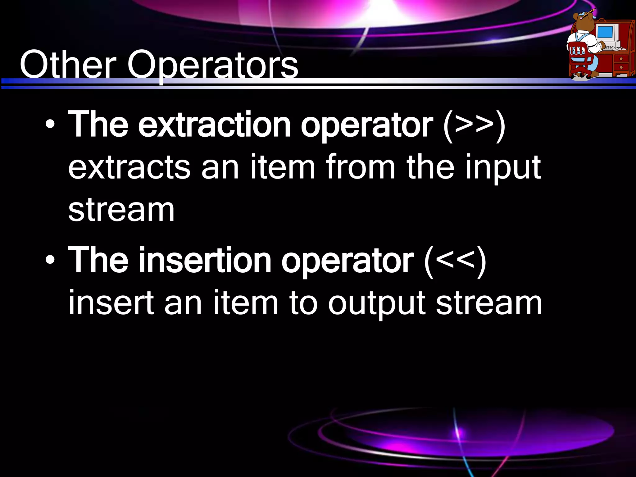 Other Operators
• The extraction operator (>>)
extracts an item from the input
stream
• The insertion operator (<<)
insert an item to output stream
 