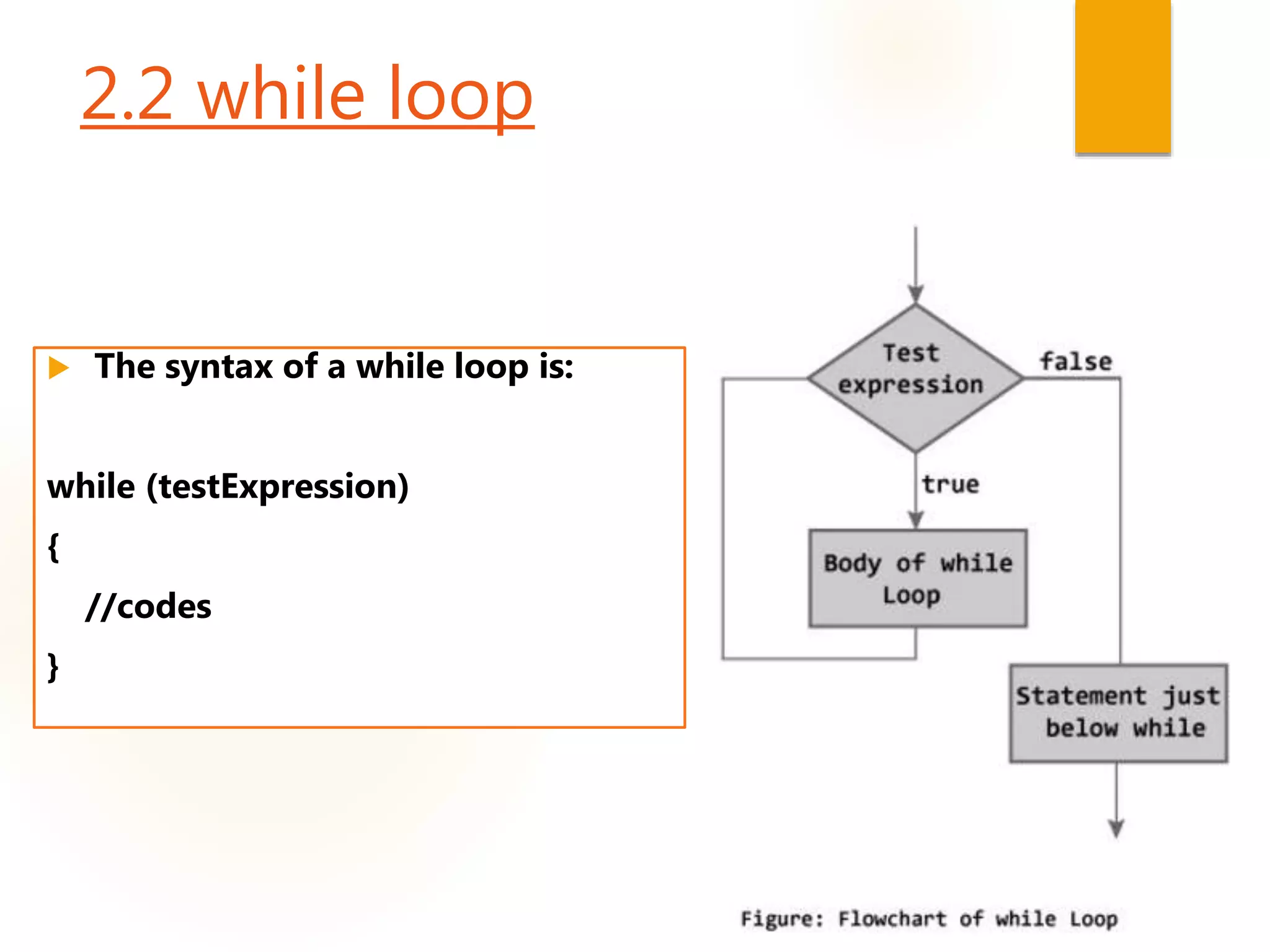 2.2 while loop
 The syntax of a while loop is:
while (testExpression)
{
//codes
}
 