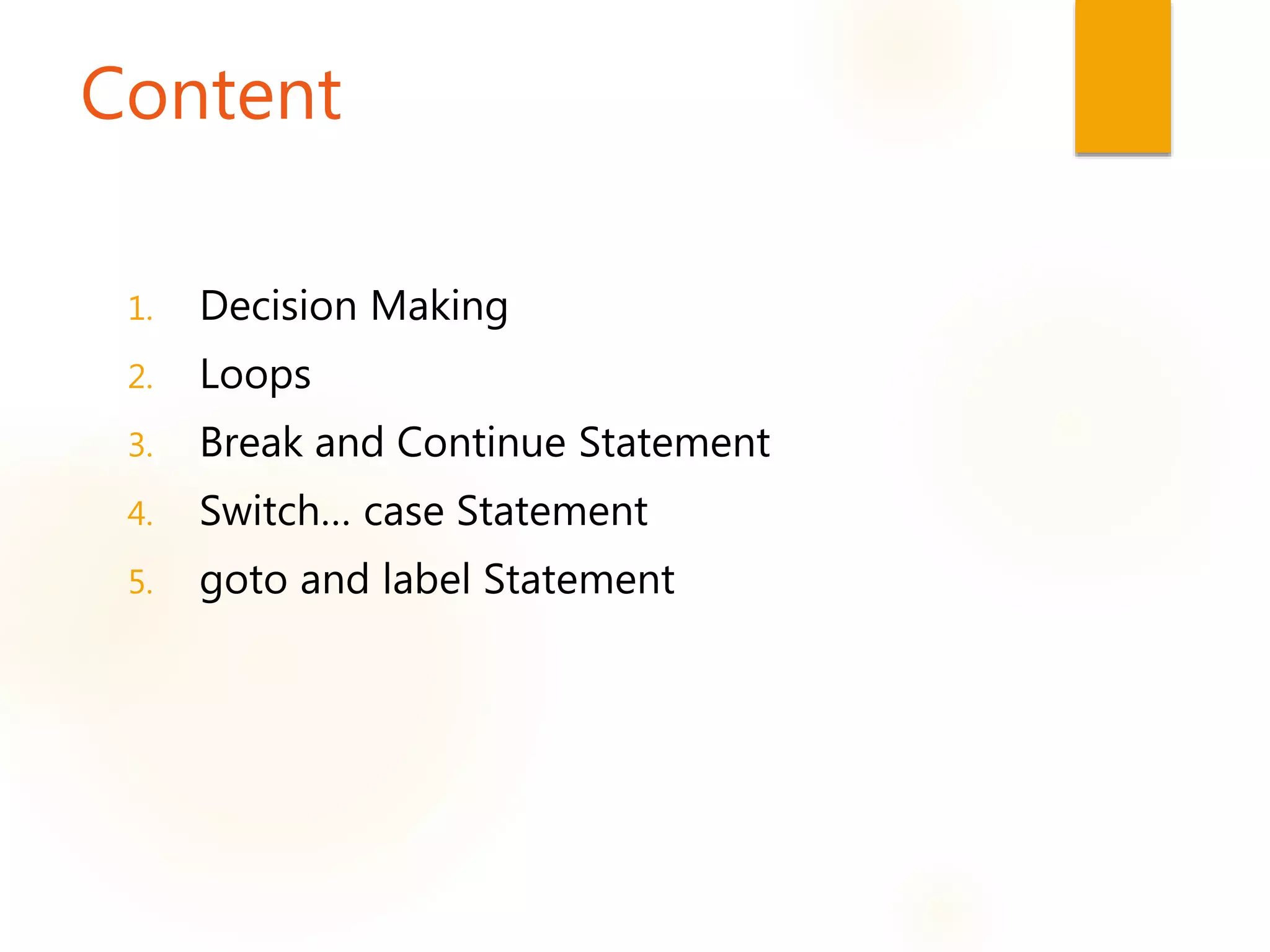 Content
1. Decision Making
2. Loops
3. Break and Continue Statement
4. Switch… case Statement
5. goto and label Statement
 