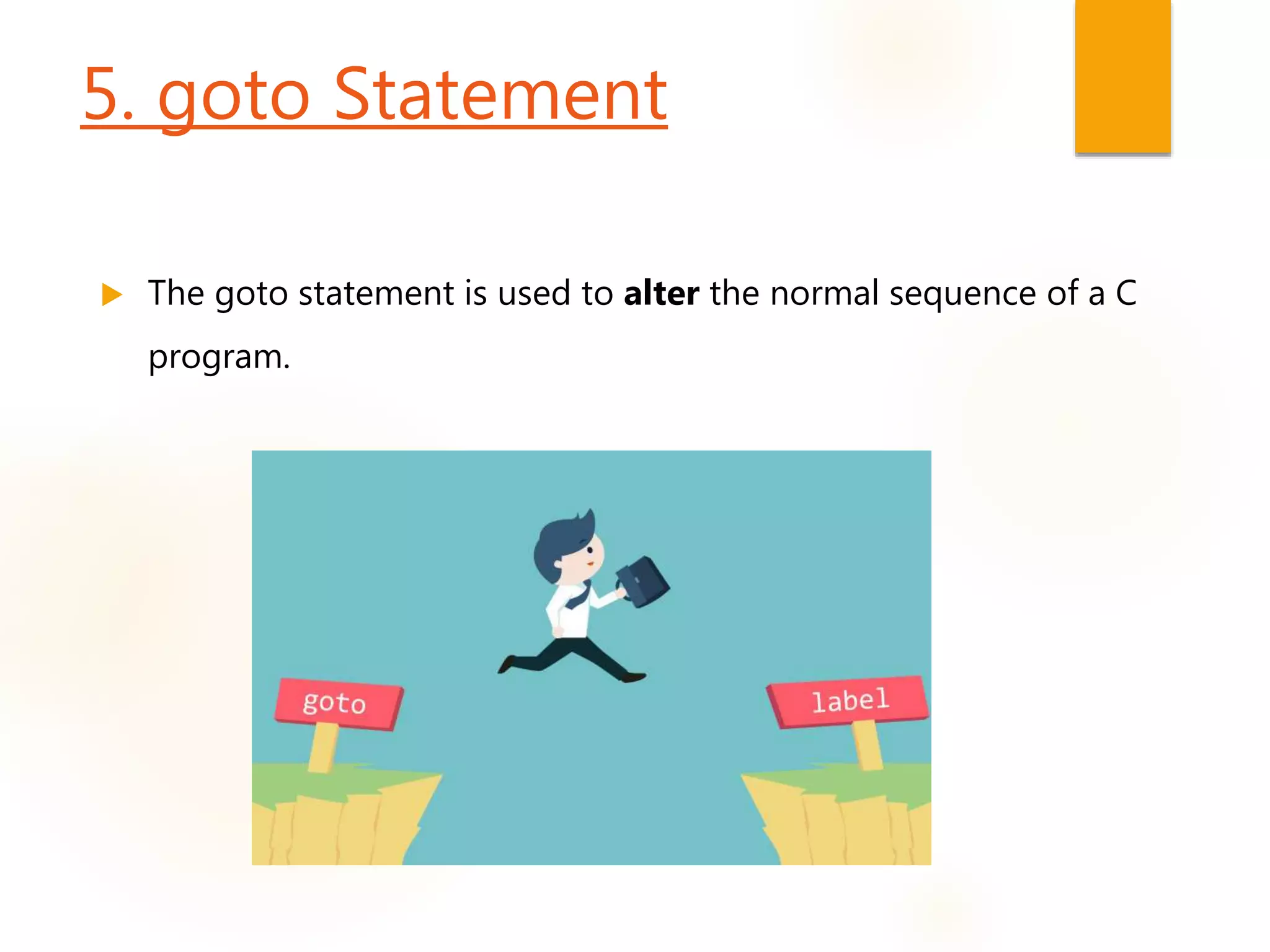 5. goto Statement
 The goto statement is used to alter the normal sequence of a C
program.
 