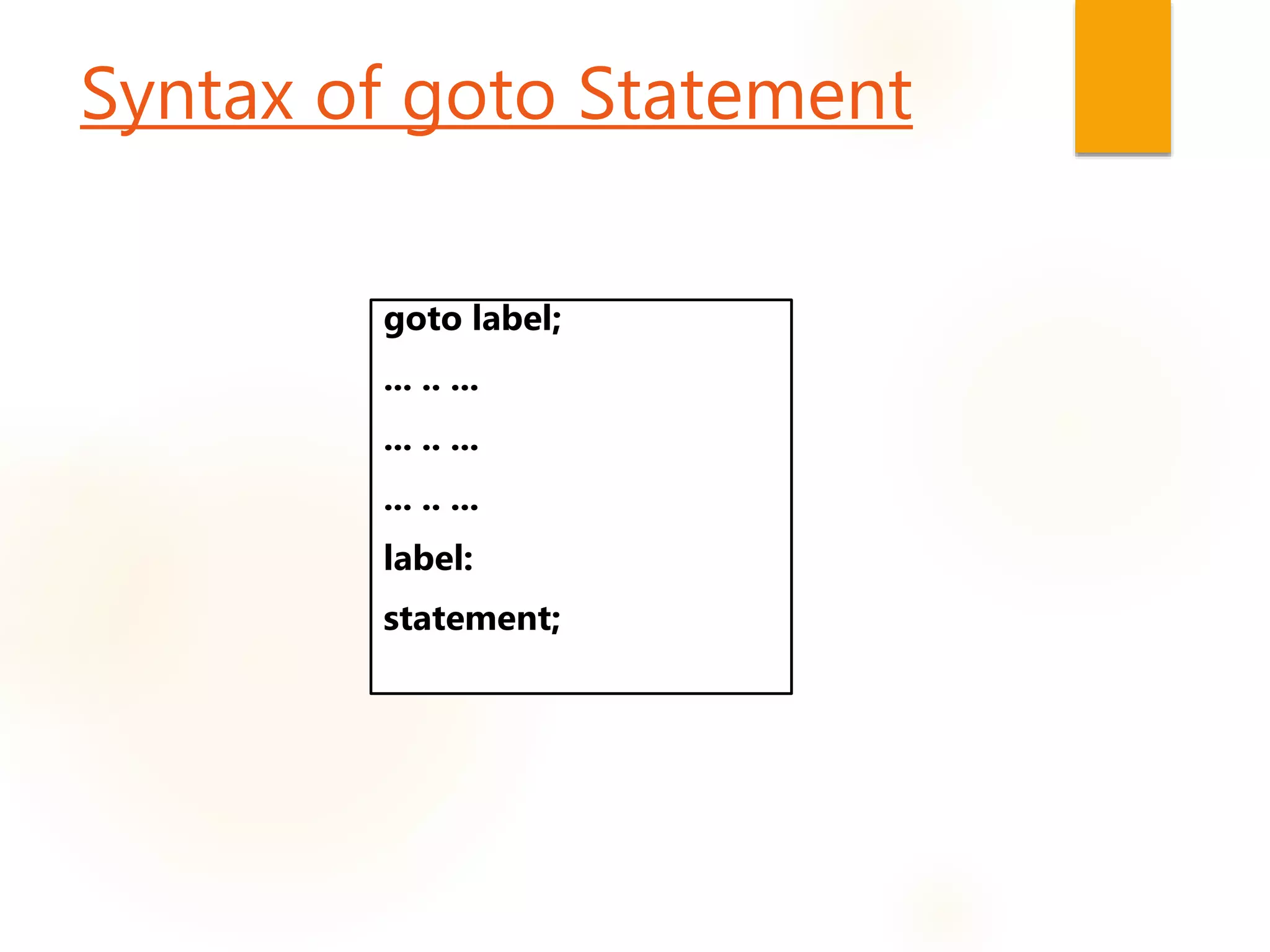 Syntax of goto Statement
goto label;
... .. ...
... .. ...
... .. ...
label:
statement;
 