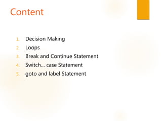Content
1. Decision Making
2. Loops
3. Break and Continue Statement
4. Switch… case Statement
5. goto and label Statement
 