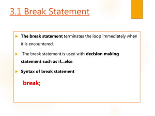 3.1 Break Statement
 The break statement terminates the loop immediately when
it is encountered.
 The break statement is used with decision making
statement such as if...else.
 Syntax of break statement
break;
 