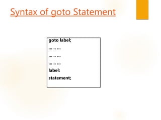 Syntax of goto Statement
goto label;
... .. ...
... .. ...
... .. ...
label:
statement;
 