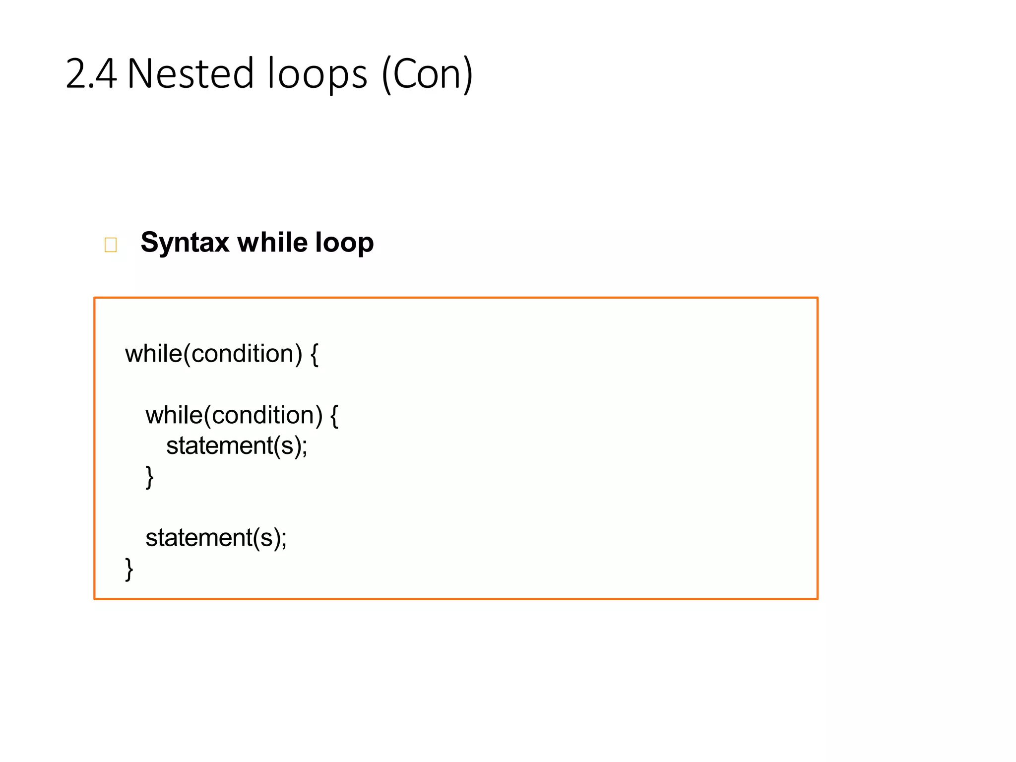 2.4 Nested loops (Con)
Syntax while loop
while(condition) {
while(condition) {
statement(s);
}
statement(s);
}
 