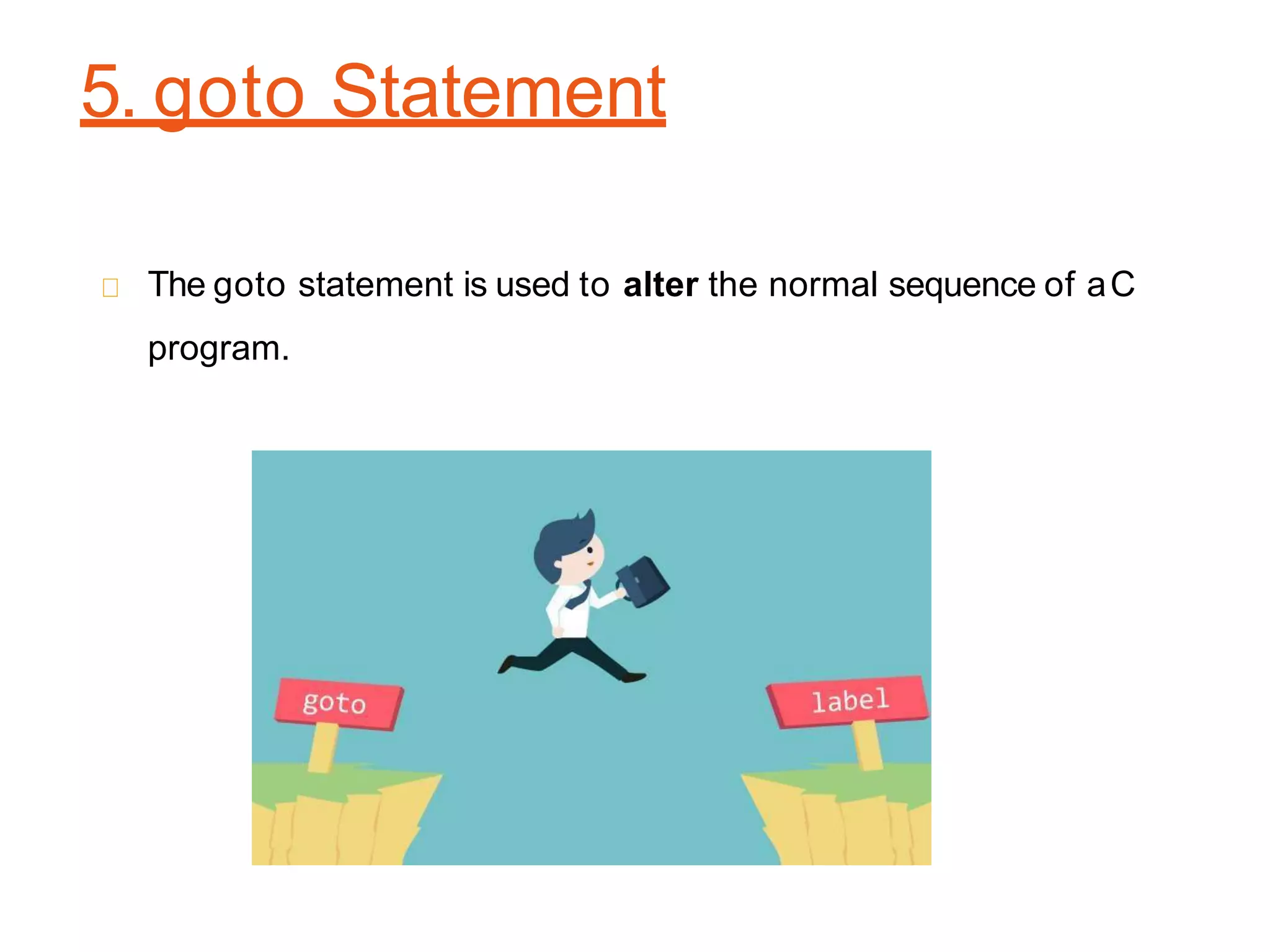 5. goto Statement
The goto statement is used to alter the normal sequence of aC
program.
 