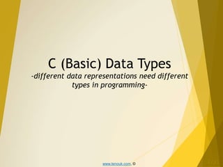 www.tenouk.com, ©
C (Basic) Data Types
-different data representations need different
types in programming-
1/31
 