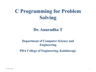C Programming for Problem
Solving
Dr. Anuradha T
Department of Computer Science and
Engineering
PDA College of Engineering, Kalaburagi.
07-06-2019 1
 