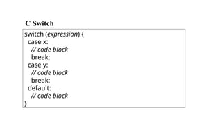 C Switch
switch (expression) {
case x:
// code block
break;
case y:
// code block
break;
default:
// code block
}
 