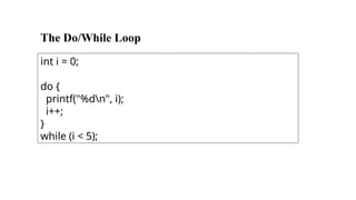 The Do/While Loop
int i = 0;
do {
printf("%dn", i);
i++;
}
while (i < 5);
 