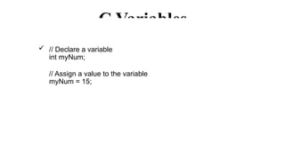 C Variables
 // Declare a variable
int myNum;
// Assign a value to the variable
myNum = 15;
 