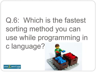 Q.6: Which is the fastest
sorting method you can
use while programming in
c language?
 