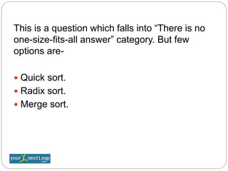 This is a question which falls into “There is no
one-size-fits-all answer” category. But few
options are-
 Quick sort.
 Radix sort.
 Merge sort.
 
