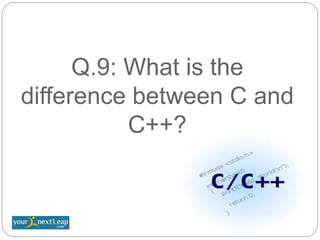 Q.9: What is the
difference between C and
C++?
 