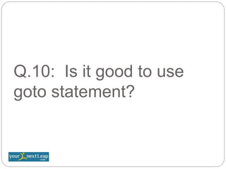 Q.10: Is it good to use
goto statement?
 