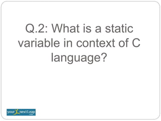 Q.2: What is a static
variable in context of C
language?
 
