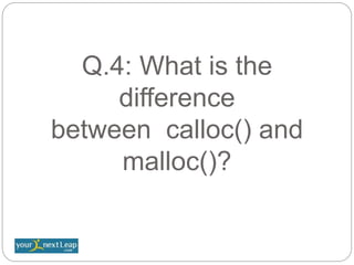 Q.4: What is the
difference
between calloc() and
malloc()?
 