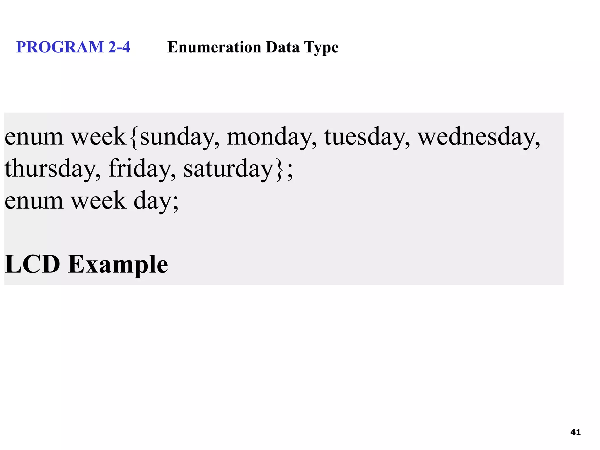 41 PROGRAM 2-4 Enumeration Data Type enum week{sunday, monday, tuesday, wednesday, thursday, friday, saturday}; enum week day; LCD Example 