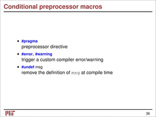 Conditional preprocessor macros
• #pragma
preprocessor directive
• #error, #warning
trigger a custom compiler error/warning
• #undef msg
remove the deﬁnition of msg at compile time
36
 