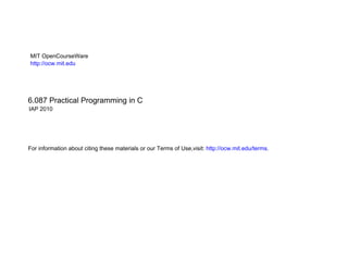 MIT OpenCourseWare
http://ocw.mit.edu
6.087 Practical Programming in C
IAP 2010
For information about citing these materials or our Terms of Use,visit: http://ocw.mit.edu/terms.
 