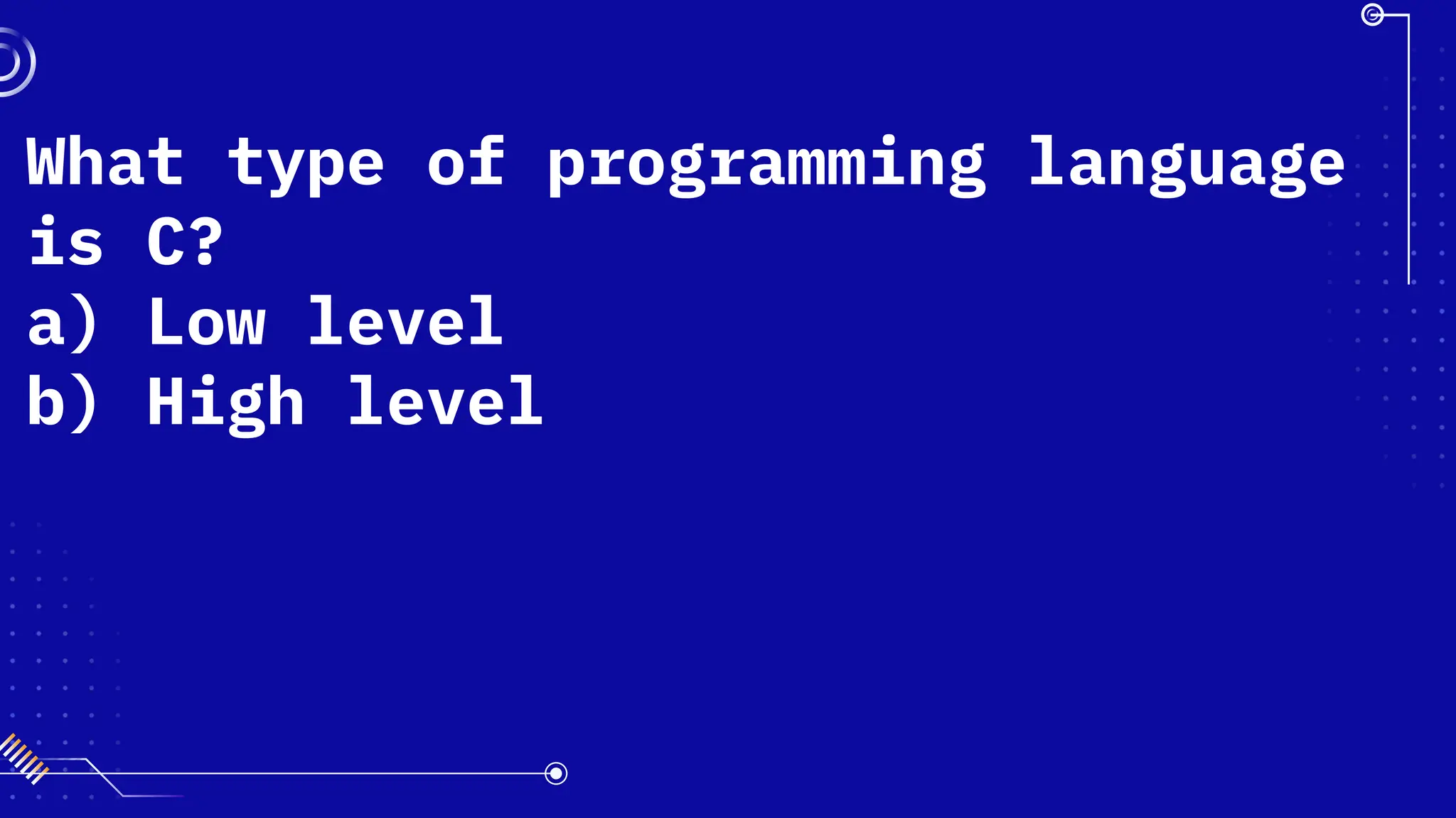 What type of programming language
is C?
a) Low level
b) High level
 