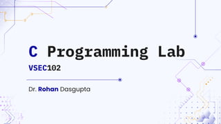Dr. Rohan Dasgupta
C Programming Lab
VSEC102
 