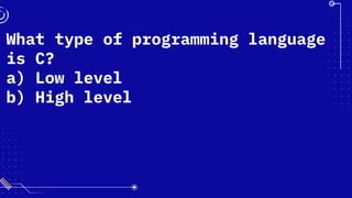 What type of programming language
is C?
a) Low level
b) High level
 