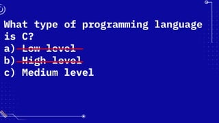 What type of programming language
is C?
a) Low level
b) High level
c) Medium level
 