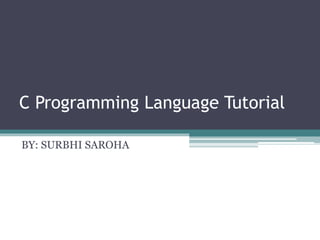 C Programming Language Tutorial
BY: SURBHI SAROHA
 