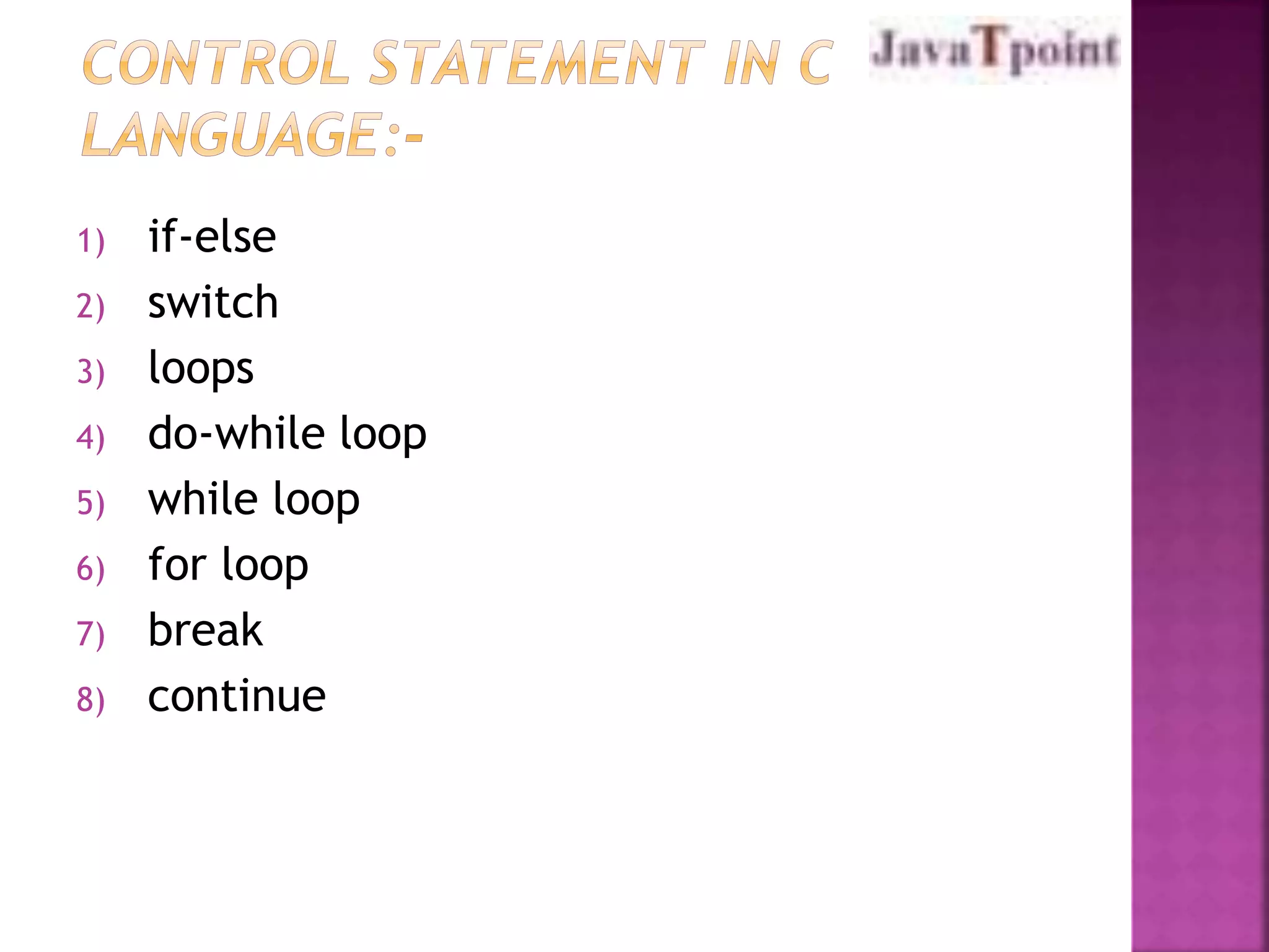1) if-else 
2) switch 
3) loops 
4) do-while loop 
5) while loop 
6) for loop 
7) break 
8) continue 
 