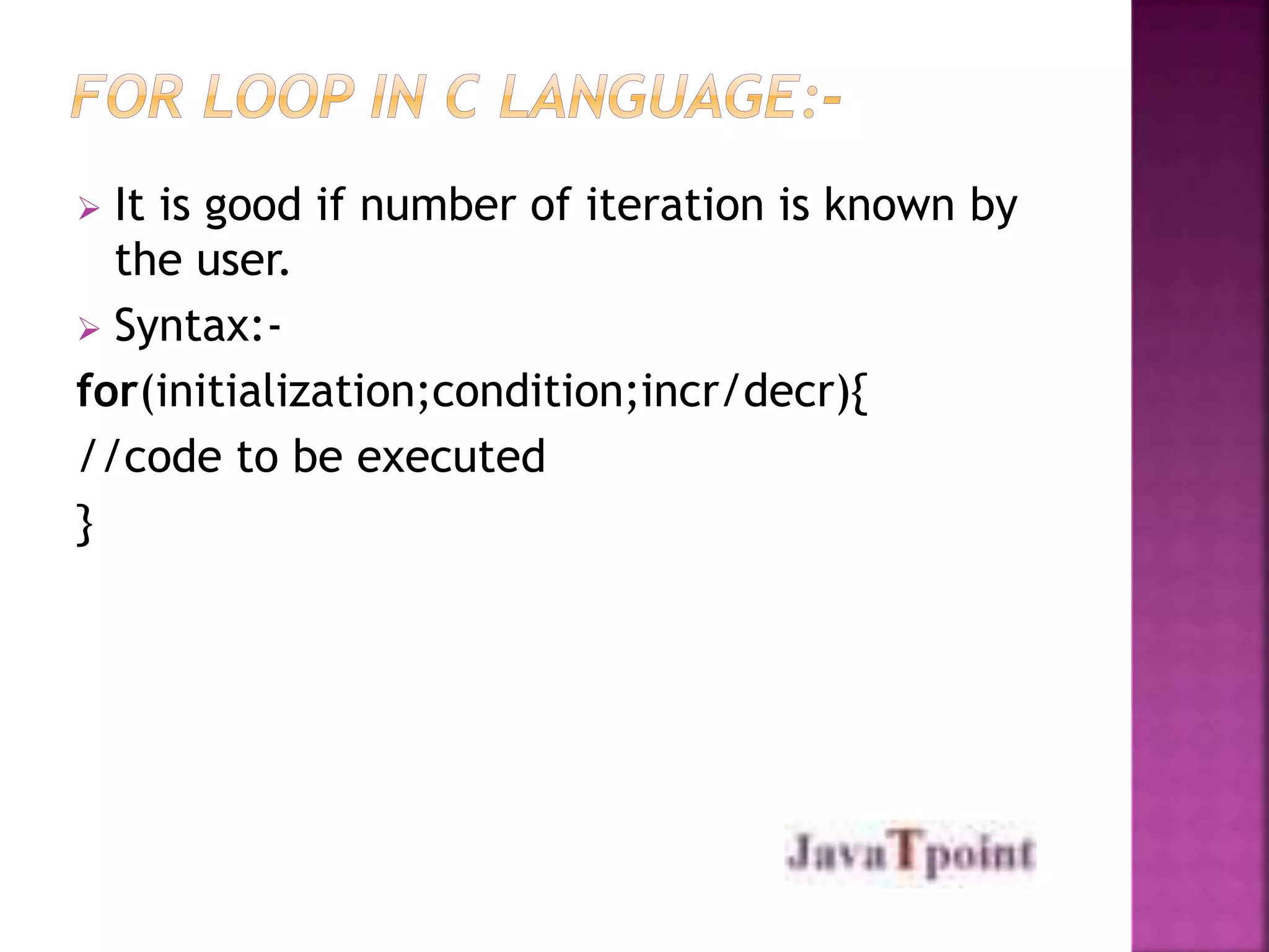  It is good if number of iteration is known by 
the user. 
 Syntax:- 
for(initialization;condition;incr/decr){ 
//code to be executed 
} 
 