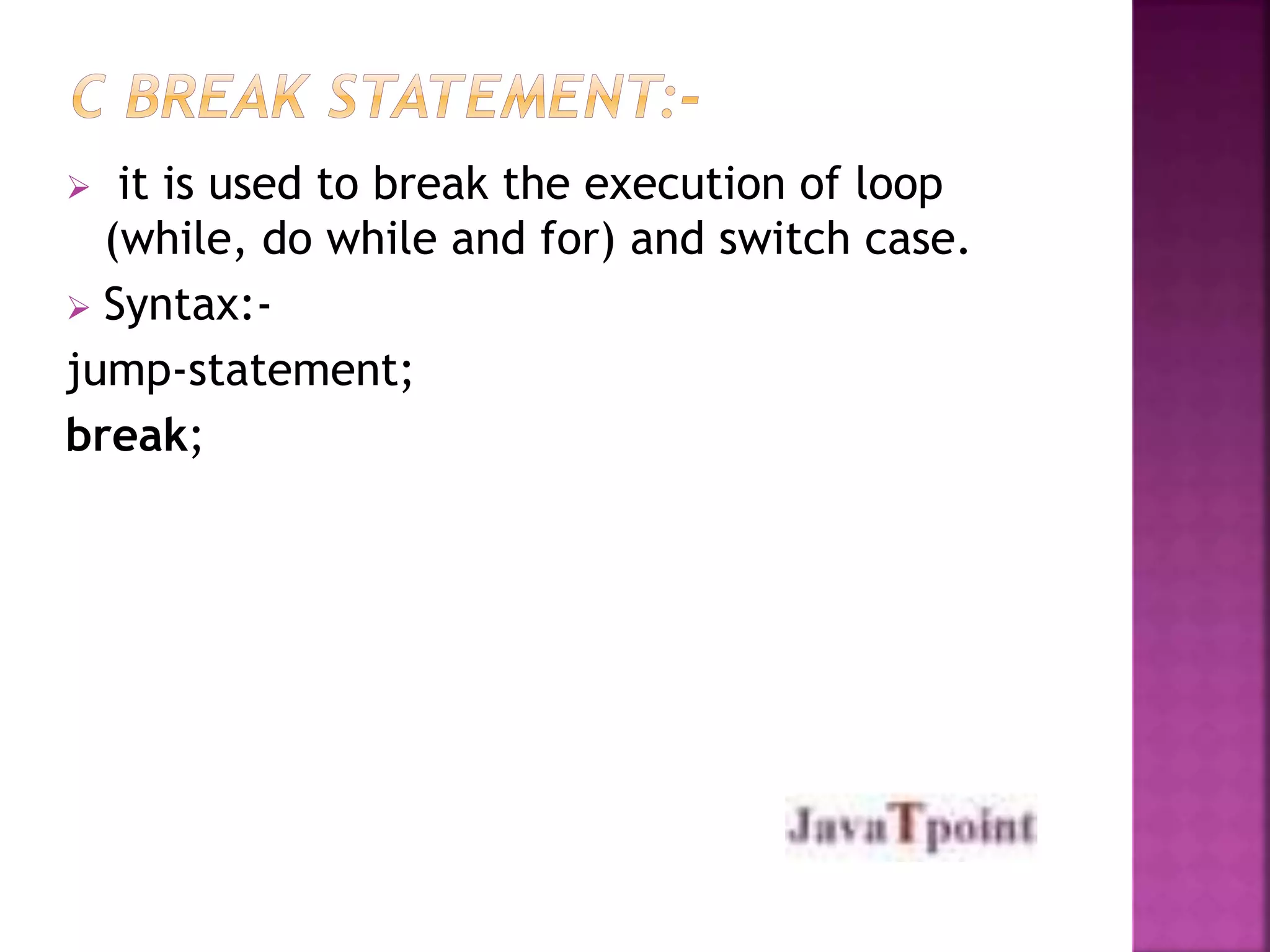  it is used to break the execution of loop 
(while, do while and for) and switch case. 
 Syntax:- 
jump-statement; 
break; 
 