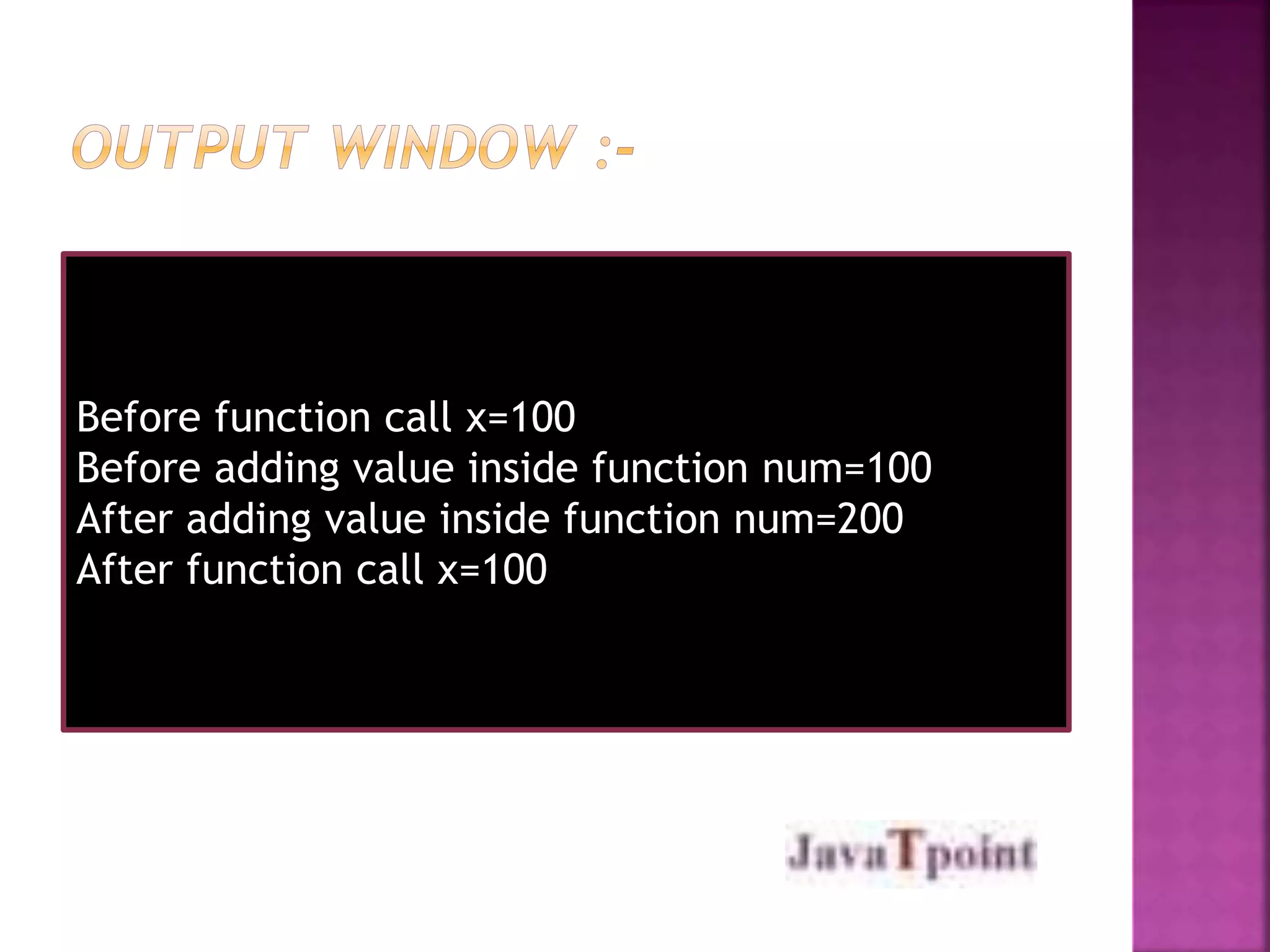 Before function call x=100 
Before adding value inside function num=100 
After adding value inside function num=200 
After function call x=100 
 
