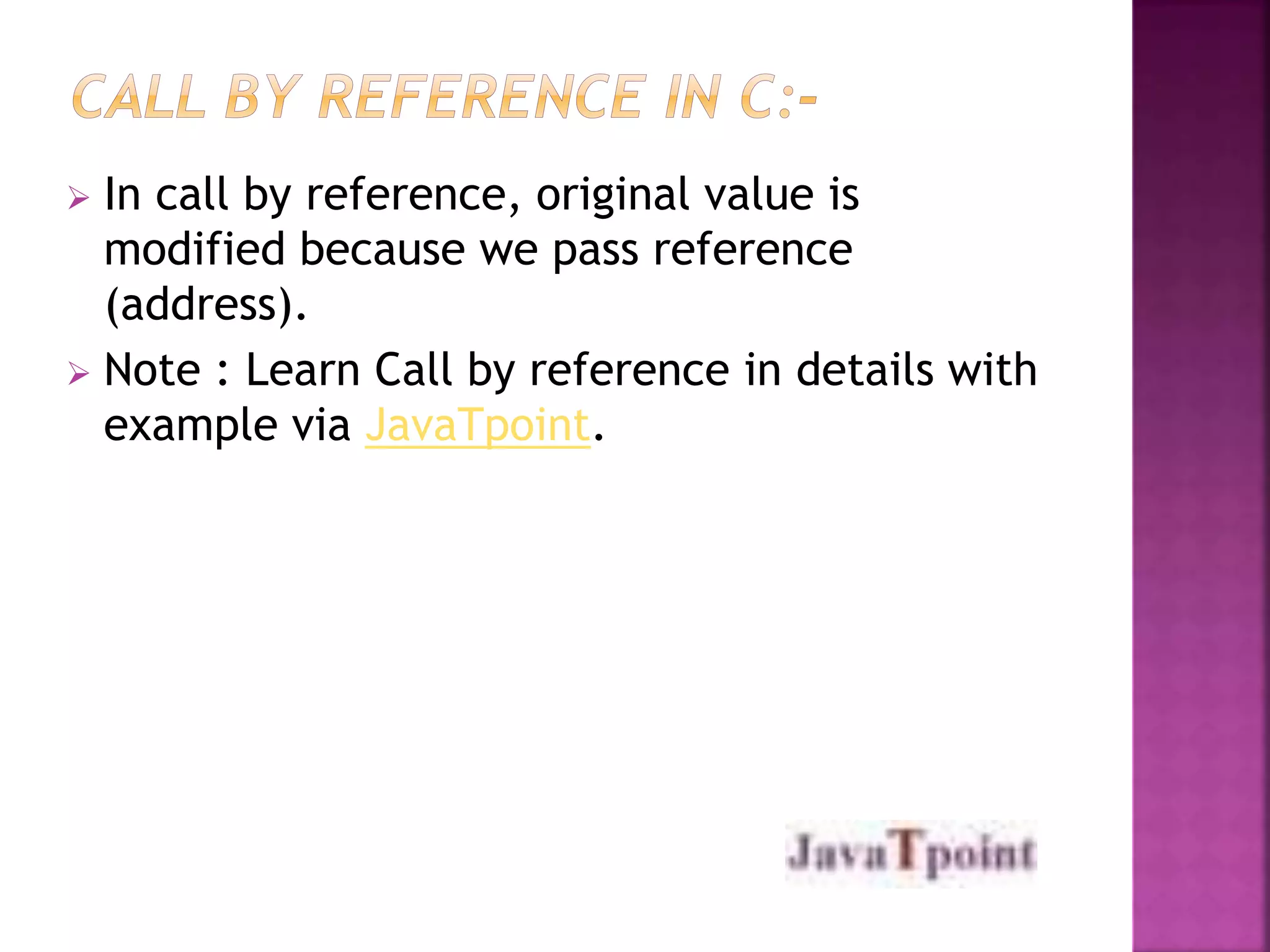  In call by reference, original value is 
modified because we pass reference 
(address). 
 Note : Learn Call by reference in details with 
example via JavaTpoint. 
 