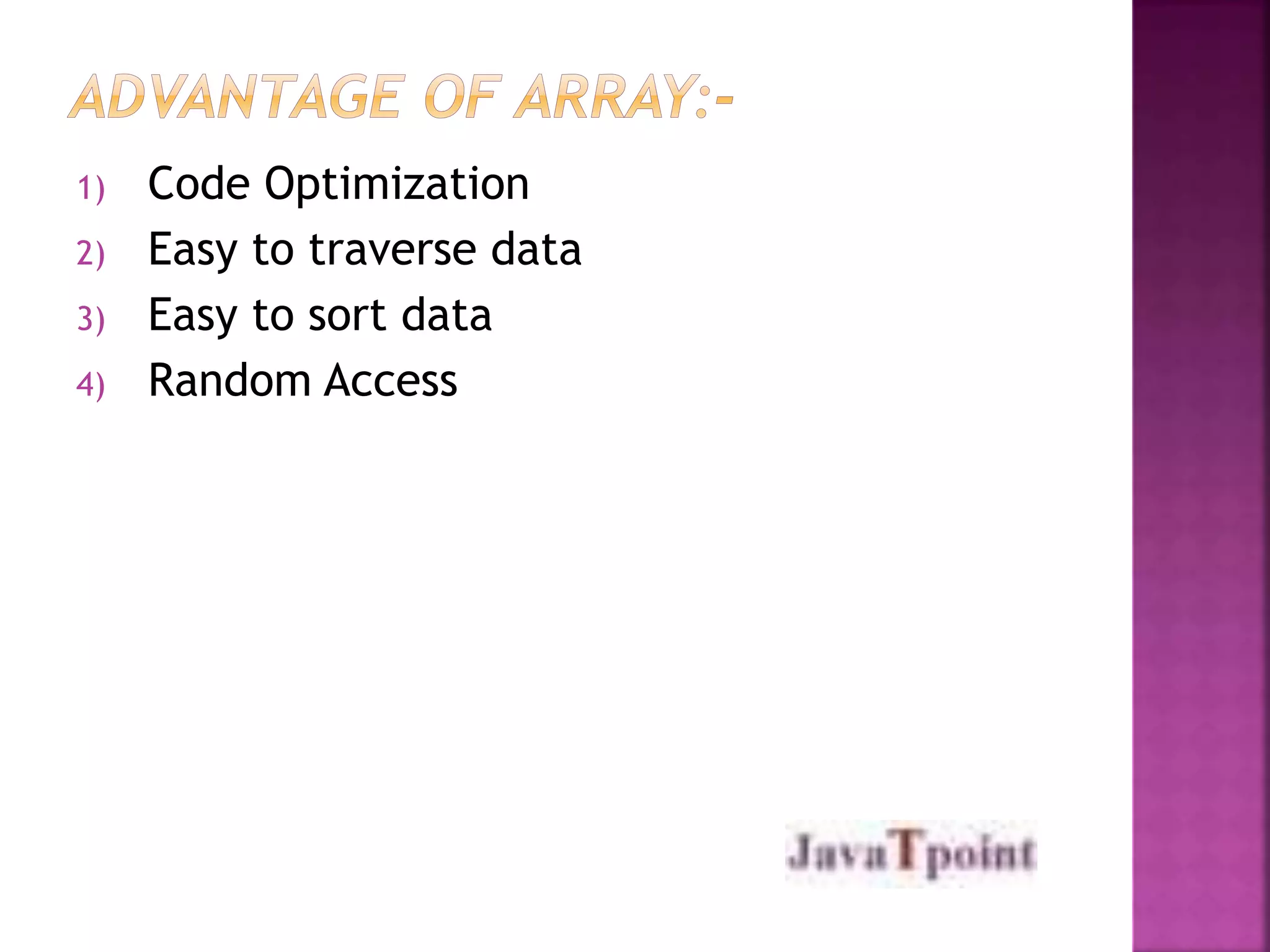 1) Code Optimization 
2) Easy to traverse data 
3) Easy to sort data 
4) Random Access 
 