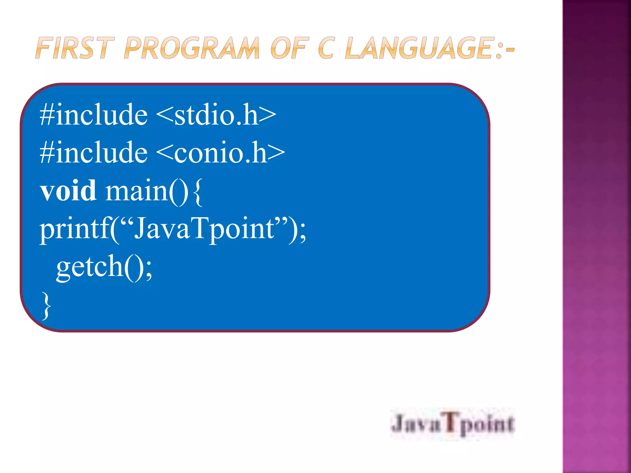 #include <stdio.h> 
#include <conio.h> 
void main(){ 
printf(“JavaTpoint”); 
getch(); 
} 
 