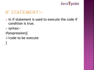  In if statement is used to execute the code if 
condition is true. 
 syntax:- 
if(expression){ 
//code to be execute 
} 
 