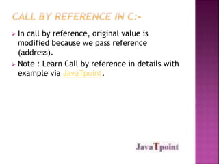  In call by reference, original value is 
modified because we pass reference 
(address). 
 Note : Learn Call by reference in details with 
example via JavaTpoint. 
 