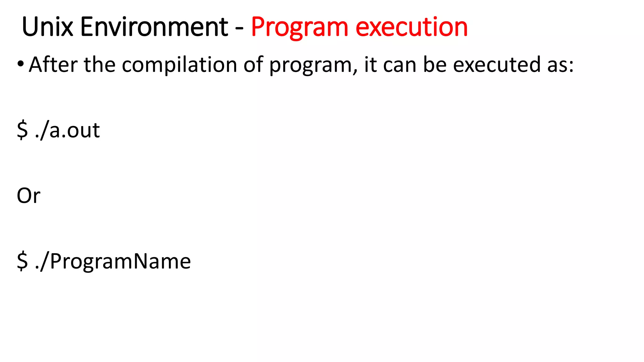 Unix Environment - Program execution
•After the compilation of program, it can be executed as:
$ ./a.out
Or
$ ./ProgramName
 