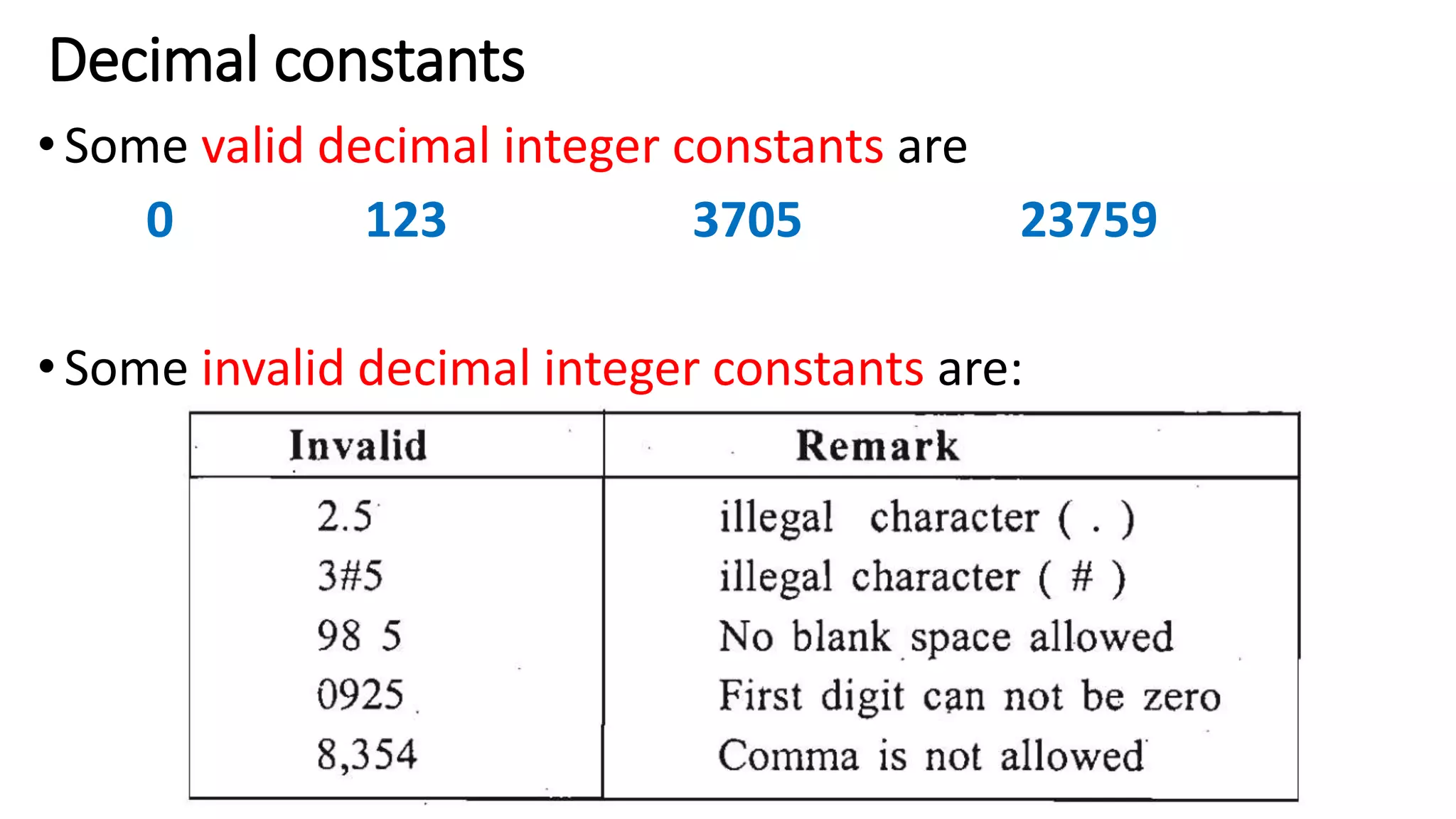 Decimal constants
•Some valid decimal integer constants are
0 123 3705 23759
•Some invalid decimal integer constants are:
 