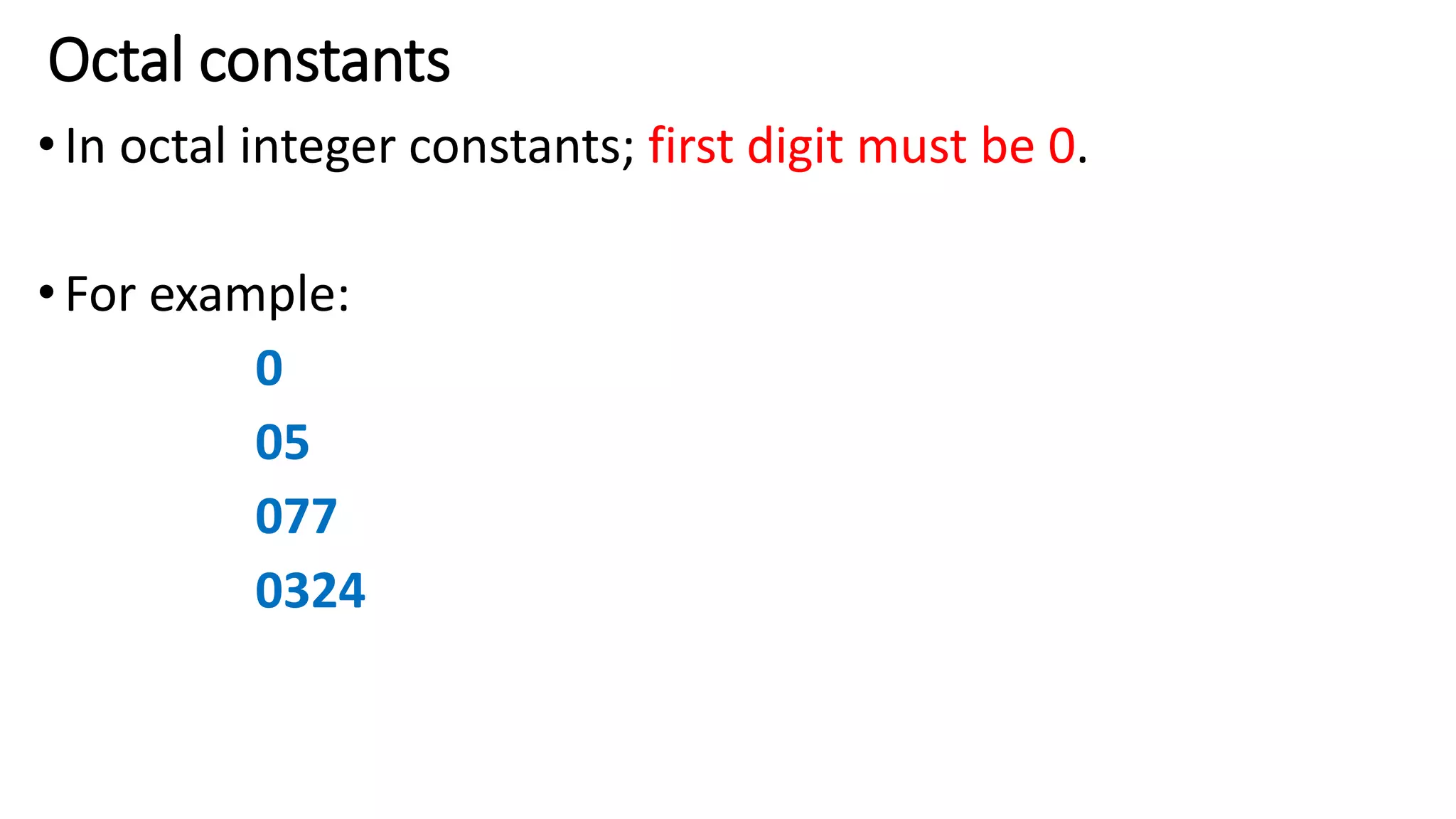 Octal constants
•In octal integer constants; first digit must be 0.
•For example:
0
05
077
0324
 